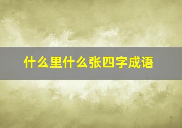 什么里什么张四字成语