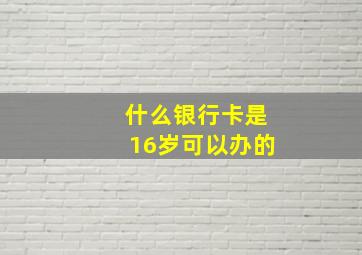 什么银行卡是16岁可以办的