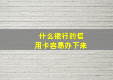 什么银行的信用卡容易办下来