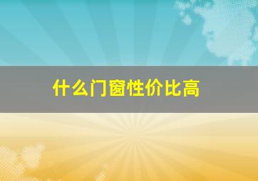 什么门窗性价比高