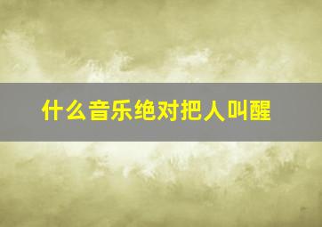 什么音乐绝对把人叫醒