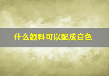 什么颜料可以配成白色