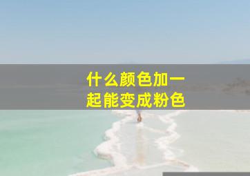 什么颜色加一起能变成粉色