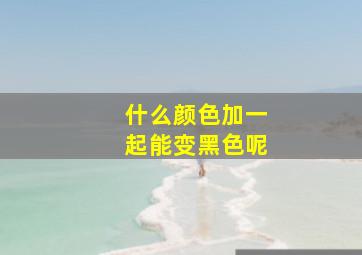 什么颜色加一起能变黑色呢