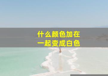 什么颜色加在一起变成白色