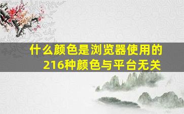 什么颜色是浏览器使用的216种颜色与平台无关