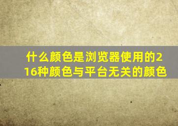 什么颜色是浏览器使用的216种颜色与平台无关的颜色