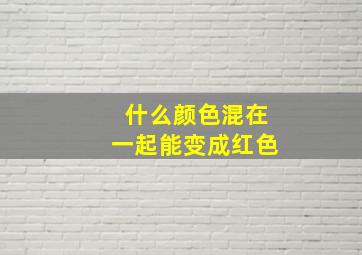 什么颜色混在一起能变成红色