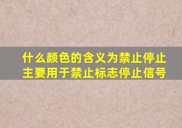 什么颜色的含义为禁止停止主要用于禁止标志停止信号