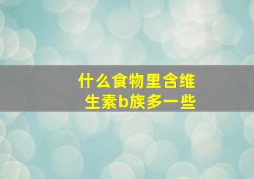 什么食物里含维生素b族多一些