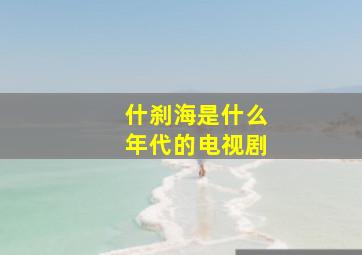 什刹海是什么年代的电视剧