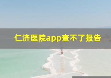 仁济医院app查不了报告