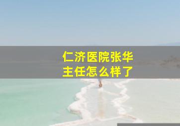 仁济医院张华主任怎么样了