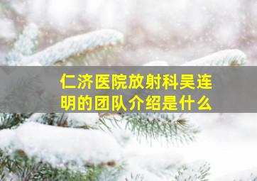 仁济医院放射科吴连明的团队介绍是什么