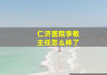 仁济医院李敏主任怎么样了