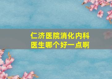 仁济医院消化内科医生哪个好一点啊