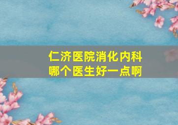 仁济医院消化内科哪个医生好一点啊