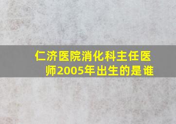 仁济医院消化科主任医师2005年出生的是谁