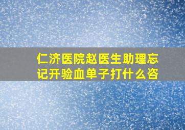 仁济医院赵医生助理忘记开验血单子打什么咨