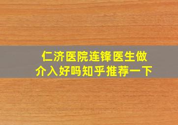 仁济医院连锋医生做介入好吗知乎推荐一下