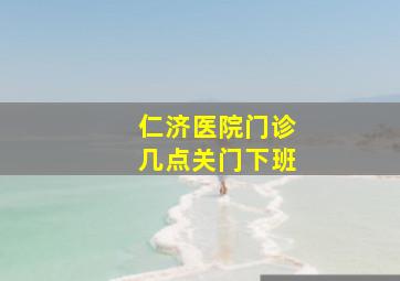 仁济医院门诊几点关门下班