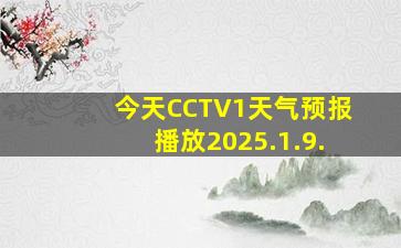 今天CCTV1天气预报播放2025.1.9.