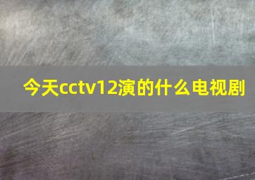 今天cctv12演的什么电视剧