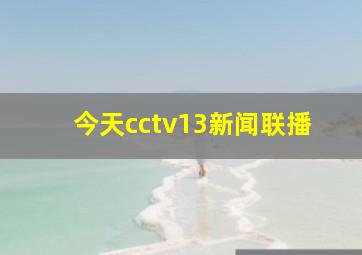 今天cctv13新闻联播