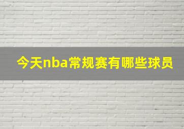 今天nba常规赛有哪些球员