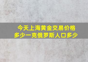 今天上海黄金交易价格多少一克俄罗斯人口多少