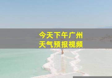 今天下午广州天气预报视频