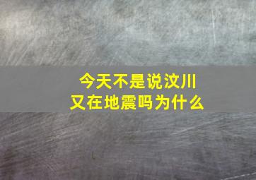 今天不是说汶川又在地震吗为什么