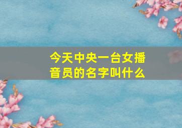 今天中央一台女播音员的名字叫什么