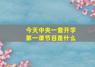 今天中央一套开学第一课节目是什么