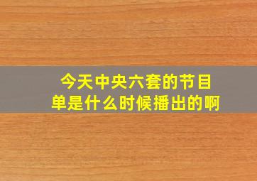 今天中央六套的节目单是什么时候播出的啊