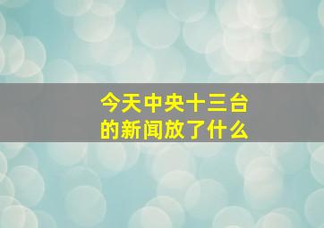 今天中央十三台的新闻放了什么