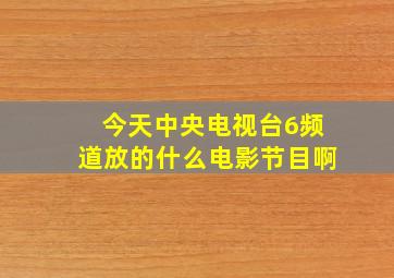 今天中央电视台6频道放的什么电影节目啊