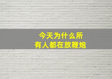 今天为什么所有人都在放鞭炮