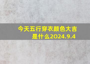 今天五行穿衣颜色大吉是什么2O24.9.4