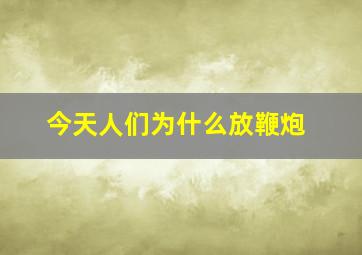 今天人们为什么放鞭炮