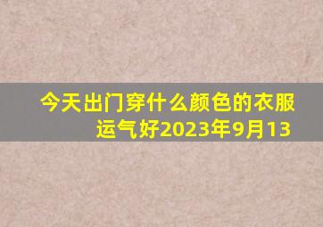 今天出门穿什么颜色的衣服运气好2023年9月13