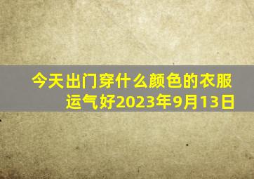 今天出门穿什么颜色的衣服运气好2023年9月13日