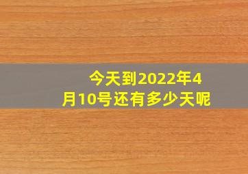 今天到2022年4月10号还有多少天呢