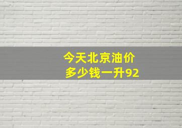 今天北京油价多少钱一升92