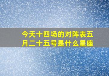 今天十四场的对阵表五月二十五号是什么星座