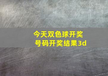 今天双色球开奖号码开奖结果3d