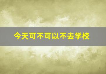 今天可不可以不去学校