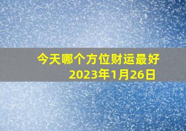 今天哪个方位财运最好2023年1月26日