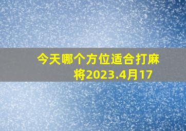 今天哪个方位适合打麻将2023.4月17