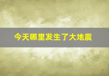 今天哪里发生了大地震